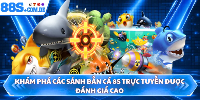 Khám phá các sảnh bắn cá 8S trực tuyến được đánh giá cao 